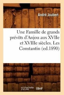 Une Famille de Grands Prévôts d'Anjou Aux Xviie Et Xviiie Siècles. Les Constantin (Ed.1890) - Joubert, André