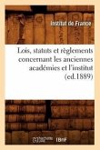 Lois, Statuts Et Règlements Concernant Les Anciennes Académies Et l'Institut (Ed.1889)