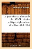 La Guerre Franco-Allemande de 1870-71: Histoire Politique, Diplomatique Et Militaire (Éd.1895)