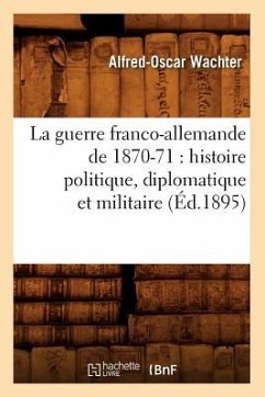 La Guerre Franco-Allemande de 1870-71: Histoire Politique, Diplomatique Et Militaire (Éd.1895) - Wachter, Alfred-Oscar