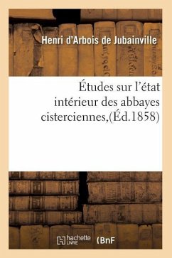 Études Sur l'État Intérieur Des Abbayes Cisterciennes, (Éd.1858) - Arbois De Jubainville, Henri D'