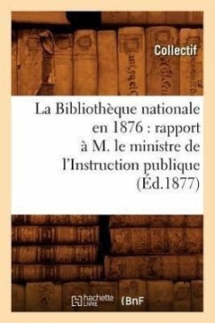 La Bibliothèque nationale en 1876: rapport à M. le ministre de l'Instruction publique (Éd.1877) - Collectif