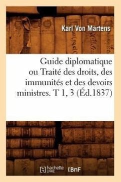 Guide Diplomatique Ou Traité Des Droits, Des Immunités Et Des Devoirs Ministres. T 1, 3 (Éd.1837) - Martens, Karl Von