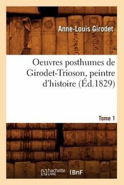 Oeuvres Posthumes de Girodet-Trioson, Peintre d'Histoire. Tome 1 (Éd.1829) - Girodet, Anne-Louis