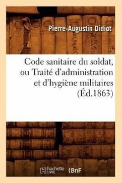 Code Sanitaire Du Soldat, Ou Traité d'Administration Et d'Hygiène Militaires (Éd.1863) - Didiot, Pierre-Augustin