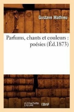 Parfums, Chants Et Couleurs: Poésies (Éd.1873) - Mathieu, Gustave