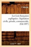 Les Lois Françaises Expliquées: Législation Civile, Pénale, Commerciale, (Éd.1897)