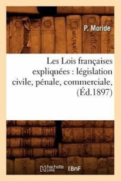 Les Lois Françaises Expliquées: Législation Civile, Pénale, Commerciale, (Éd.1897) - Moride, P.