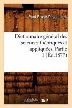 Dictionnaire Général Des Sciences Théoriques Et Appliquées. Partie 1 (Éd.1877) - Privat-Deschanel, Paul