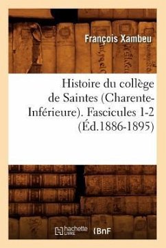 Histoire Du Collège de Saintes (Charente-Inférieure). Fascicules 1-2 (Éd.1886-1895) - Xambeu, François