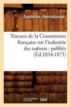 Cover Travaux de la Commission Française Sur l'Industrie Des Nations: Publiés (Éd.1854-1873)