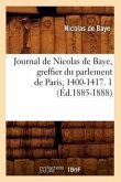 Journal de Nicolas de Baye, Greffier Du Parlement de Paris, 1400-1417. 1 (Éd.1885-1888)