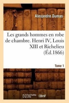 Les Grands Hommes En Robe de Chambre. Henri IV, Louis XIII Et Richelieu. Tome 1 (Éd.1866) - Dumas, Alexandre