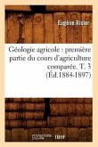 Géologie Agricole: Première Partie Du Cours d'Agriculture Comparée. T. 3 (Éd.1884-1897)