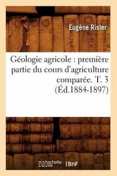 Géologie Agricole: Première Partie Du Cours d'Agriculture Comparée. T. 3 (Éd.1884-1897) - Risler, Eugène