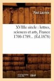 Xviiie Siècle: Lettres, Sciences Et Arts, France 1700-1789 (Éd.1878)