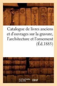 Catalogue de Livres Anciens Et d'Ouvrages Sur La Gravure, l'Architecture Et l'Ornement (Éd.1885) - Sans Auteur