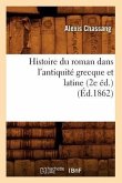 Histoire Du Roman Dans l'Antiquité Grecque Et Latine (2e Éd.) (Éd.1862)