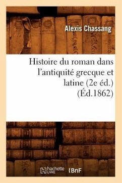 Histoire Du Roman Dans l'Antiquité Grecque Et Latine (2e Éd.) (Éd.1862) - Chassang, Alexis