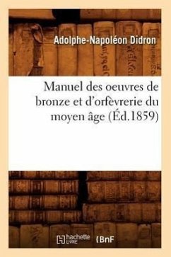 Manuel Des Oeuvres de Bronze Et d'Orfèvrerie Du Moyen Âge (Éd.1859) - Didron, Adolphe-Napoléon