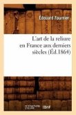 L'Art de la Reliure En France Aux Derniers Siècles (Éd.1864)