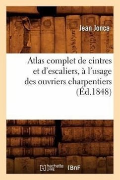 Atlas Complet de Cintres Et d'Escaliers, À l'Usage Des Ouvriers Charpentiers, (Éd.1848) - Jonca, Jean
