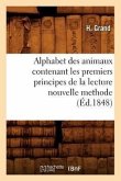 Alphabet Des Animaux Contenant Les Premiers Principes de la Lecture Nouvelle Methode (Éd.1848) Alphabet Des Animaux Contenant Les Premiers Principes de la Lecture Nouvelle Methode (Éd.1848)