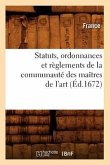 Statuts, Ordonnances Et Règlements de la Communauté Des Maîtres de l'Art (Éd.1672)
