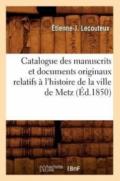 Catalogue Des Manuscrits Et Documents Originaux Relatifs À l'Histoire de la Ville de Metz (Éd.1850) - Lecouteux, Étienne-J