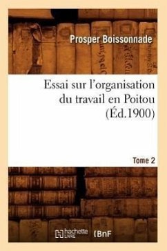 Essai Sur l'Organisation Du Travail En Poitou. Tome 2 (Éd.1900) - Boissonnade, Prosper