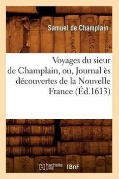 Voyages Du Sieur de Champlain, Ou, Journal Ès Découvertes de la Nouvelle France (Éd.1613) - De Champlain, Samuel