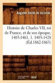 Histoire de Charles VII, Roi de France, Et de Son Époque, 1403-1461. 1. 1403-1428 (Éd.1862-1865)