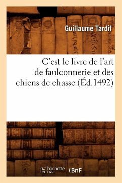 Cover C'Est Le Livre de l'Art de Faulconnerie Et Des Chiens de Chasse (Éd.1492)
