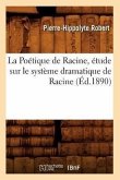 La Poétique de Racine, Étude Sur Le Système Dramatique de Racine (Éd.1890)