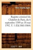 Registre Criminel Du Châtelet de Paris, Du 6 Septembre 1389 Au 18 Mai 1392. T. 1 (Éd.1861-1864)