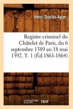 Registre Criminel Du Châtelet de Paris, Du 6 Septembre 1389 Au 18 Mai 1392. T. 1 (Éd.1861-1864) - Sans Auteur