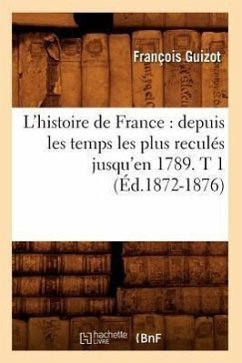 L'Histoire de France: Depuis Les Temps Les Plus Reculés Jusqu'en 1789. T 1 (Éd.1872-1876) - Guizot, François