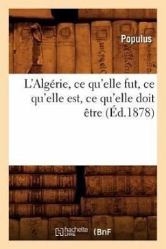 L'Algérie, Ce Qu'elle Fut, Ce Qu'elle Est, Ce Qu'elle Doit Être (Éd.1878) - Sans Auteur