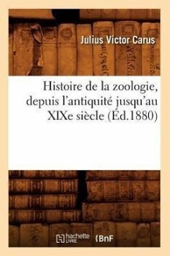 Histoire de la Zoologie, Depuis l'Antiquité Jusqu'au XIXe Siècle (Éd.1880) - Carus, Julius Victor