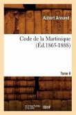 Code de la Martinique. Tome 6 (Éd.1865-1888)
