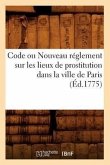 Code Ou Nouveau Réglement Sur Les Lieux de Prostitution Dans La Ville de Paris (Éd.1775)