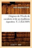 Origines de l'Ecole de Cavalerie Et de Ses Traditions Équestres. T. 2 (Éd.1889)