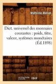 Dict. Universel Des Monnaies Courantes: Poids, Titre, Valeur, Systèmes Monétaires (Éd.1898)
