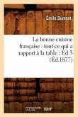 La Bonne Cuisine Française: Tout CE Qui a Rapport À La Table: Ed 3 (Éd.1877)