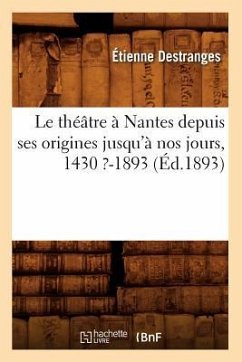 Le Théâtre À Nantes Depuis Ses Origines Jusqu'à Nos Jours, 1430 ?-1893 (Éd.1893) - Destranges, Étienne