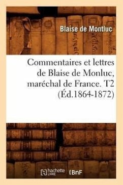 Commentaires Et Lettres de Blaise de Monluc, Maréchal de France. T2 (Éd.1864-1872) - de Montluc, Blaise