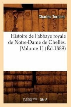 Histoire de l'Abbaye Royale de Notre-Dame de Chelles. [Volume 1] (Éd.1889) - Torchet, Charles