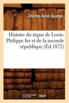 Histoire Du Règne de Louis-Philippe Ier Et de la Seconde République (Éd.1872) - Dauban, Charles-Aimé