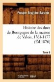 Histoire Des Ducs de Bourgogne de la Maison de Valois, 1364-1477. [Tome 6] (Éd.1826)