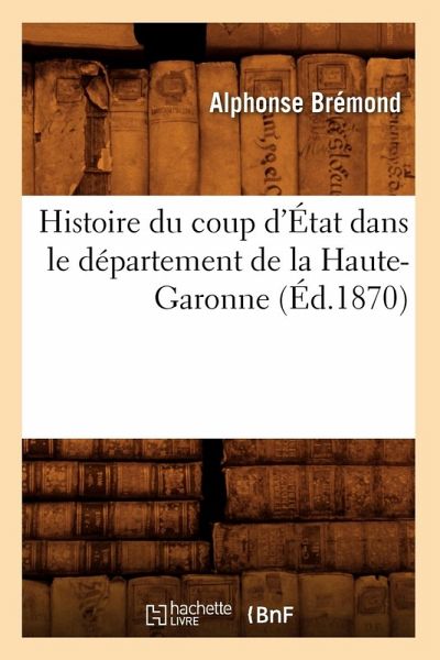 Histoire Du Coup d'État Dans Le Département de la Haute-Garonne (Éd.1870) Histoire Du Coup d'État Dans Le Département de la Haute-Garonne (Éd.1870)